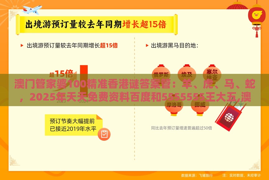 澳门管家婆100精准香港谜答案管：羊、虎、马、蛇，2025年天天免费资料百度和5555555王大五,澳门管家婆100精准香港谜答案管-全面释义、专家解析解释与落实,防范虚假鼓吹术